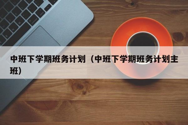 中班下学期班务计划（中班下学期班务计划主班）