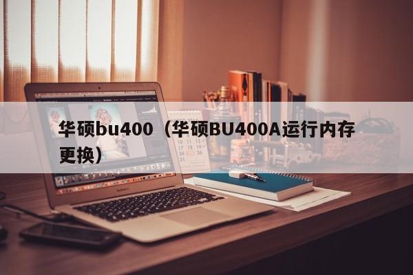 华硕bu400（华硕BU400A运行内存更换）