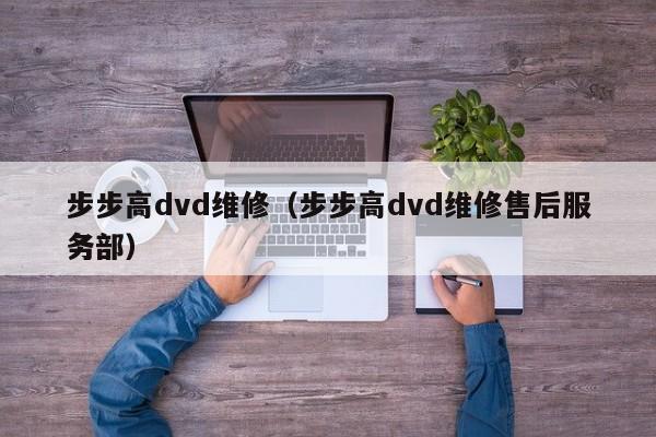 步步高dvd维修（步步高dvd维修售后服务部）