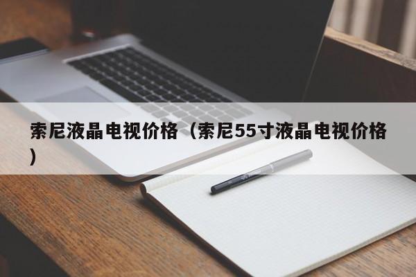 索尼液晶电视价格（索尼55寸液晶电视价格）