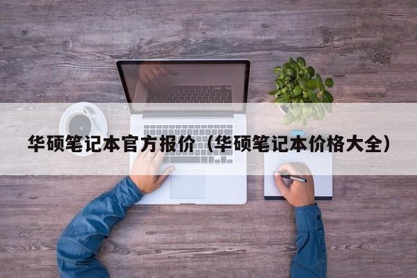 华硕笔记本官方报价（华硕笔记本价格大全）