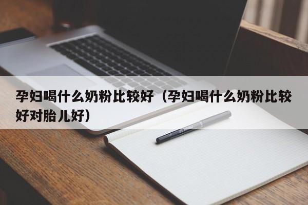 孕妇喝什么奶粉比较好（孕妇喝什么奶粉比较好对胎儿好）