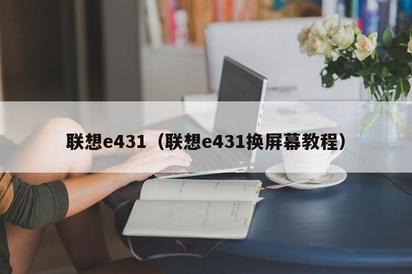 联想e431（联想e431换屏幕教程）