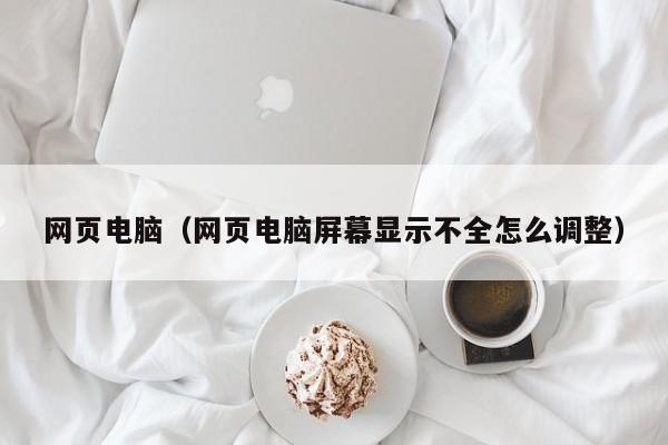 网页电脑（网页电脑屏幕显示不全怎么调整）