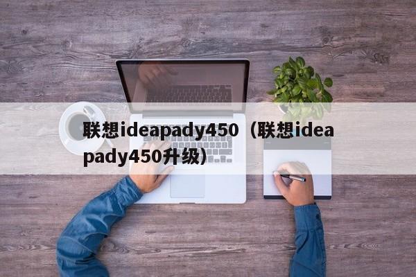 联想ideapady450（联想ideapady450升级）