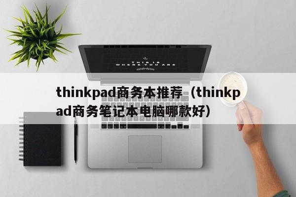 thinkpad商务本推荐（thinkpad商务笔记本电脑哪款好）