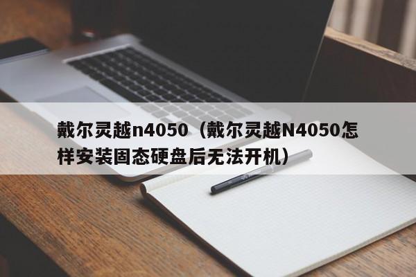 戴尔灵越n4050（戴尔灵越N4050怎样安装固态硬盘后无法开机）