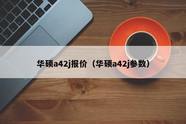 华硕a42j报价（华硕a42j参数）