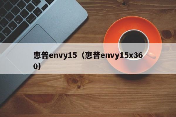 惠普envy15（惠普envy15x360）