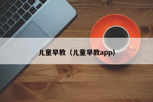 儿童早教（儿童早教app）