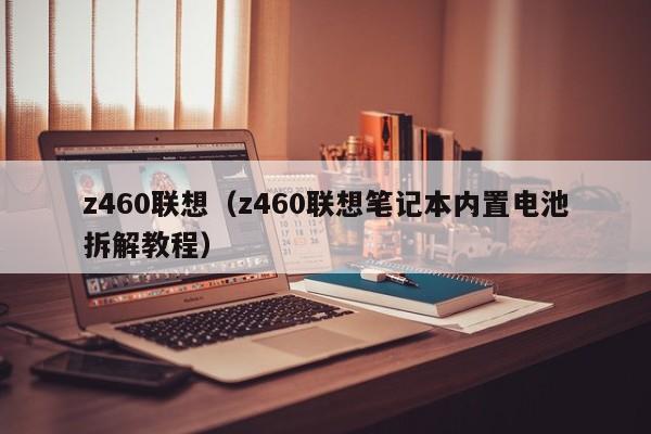 z460联想（z460联想笔记本内置电池拆解教程）