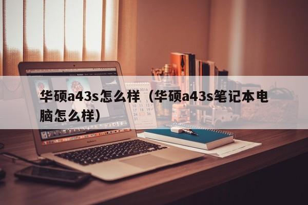 华硕a43s怎么样（华硕a43s笔记本电脑怎么样）