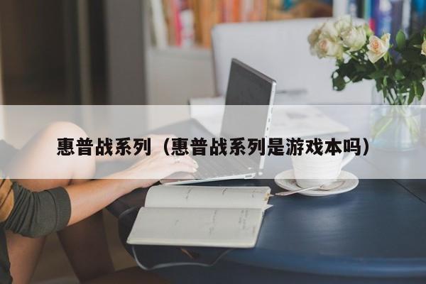 惠普战系列（惠普战系列是游戏本吗）