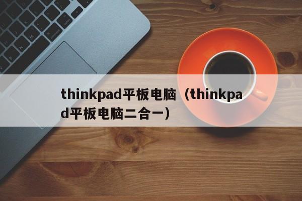 thinkpad平板电脑（thinkpad平板电脑二合一）