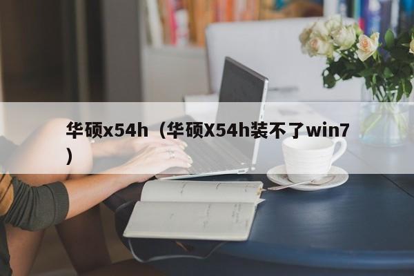 华硕x54h（华硕X54h装不了win7）