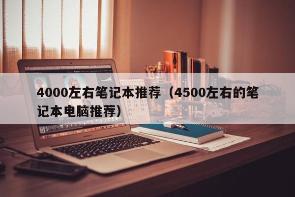 4000左右笔记本推荐（4500左右的笔记本电脑推荐）