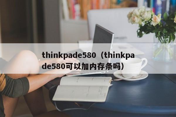 thinkpade580（thinkpade580可以加内存条吗）