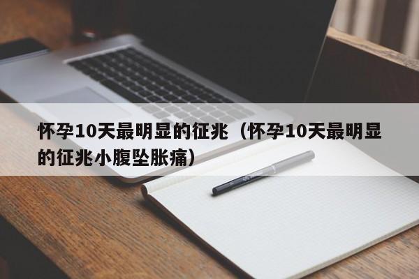 怀孕10天最明显的征兆（怀孕10天最明显的征兆小腹坠胀痛）