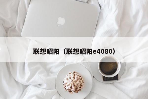 联想昭阳（联想昭阳e4080）