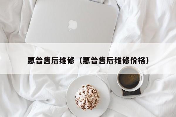 惠普售后维修（惠普售后维修价格）