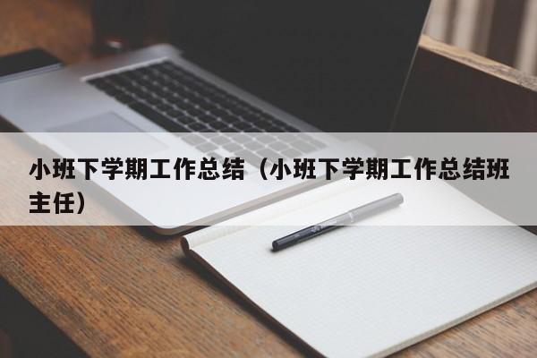 小班下学期工作总结（小班下学期工作总结班主任）