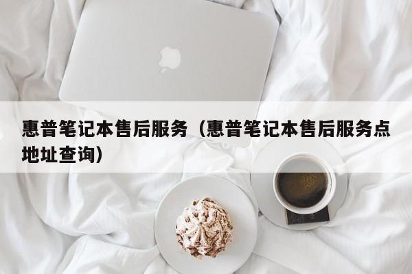 惠普笔记本售后服务（惠普笔记本售后服务点地址查询）