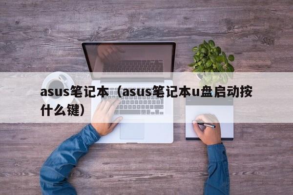 asus笔记本（asus笔记本u盘启动按什么键）