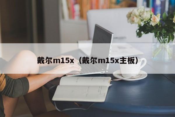 戴尔m15x（戴尔m15x主板）