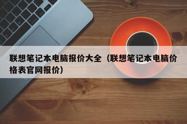 联想笔记本电脑报价大全（联想笔记本电脑价格表官网报价）