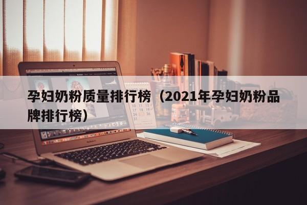 孕妇奶粉质量排行榜（2021年孕妇奶粉品牌排行榜）