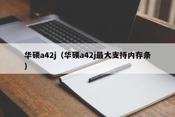 华硕a42j（华硕a42j最大支持内存条）