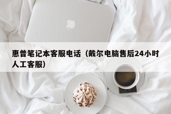 惠普笔记本客服电话（戴尔电脑售后24小时人工客服）