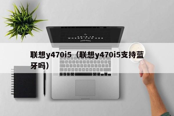 联想y470i5（联想y470i5支持蓝牙吗）