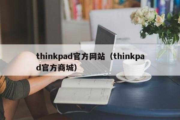 thinkpad官方网站（thinkpad官方商城）