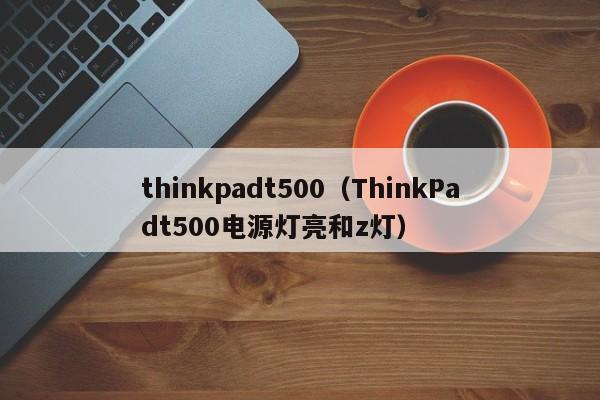 thinkpadt500（ThinkPadt500电源灯亮和z灯）