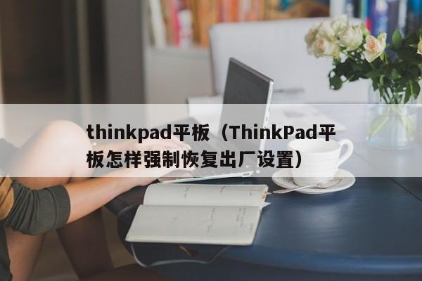 thinkpad平板（ThinkPad平板怎样强制恢复出厂设置）