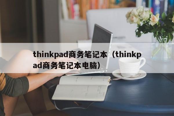 thinkpad商务笔记本（thinkpad商务笔记本电脑）