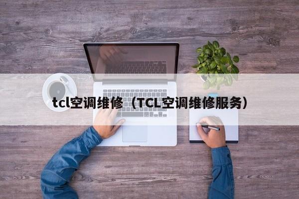 tcl空调维修（TCL空调维修服务）