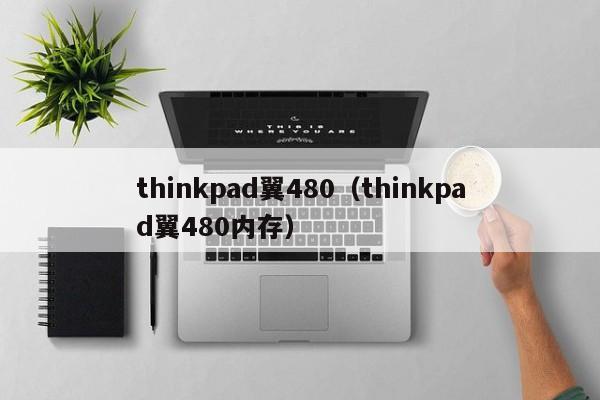 thinkpad翼480（thinkpad翼480内存）