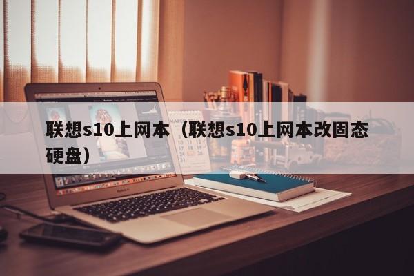 联想s10上网本（联想s10上网本改固态硬盘）