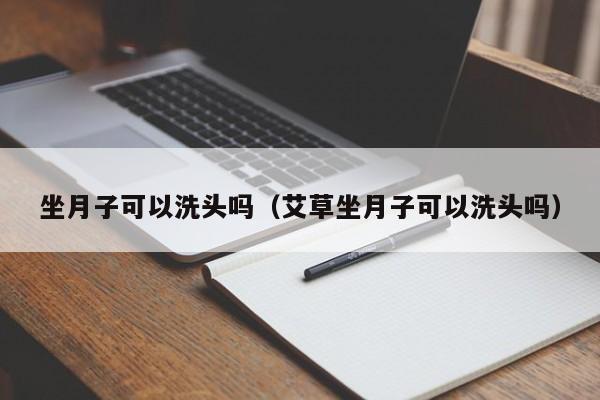 坐月子可以洗头吗（艾草坐月子可以洗头吗）