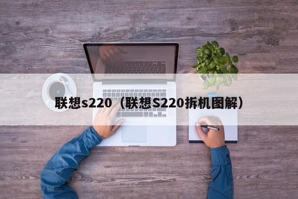 联想s220（联想S220拆机图解）