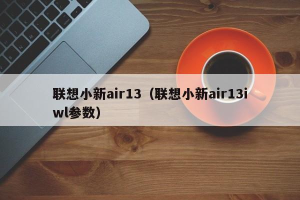 联想小新air13（联想小新air13iwl参数）