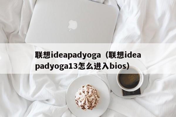 联想ideapadyoga（联想ideapadyoga13怎么进入bios）