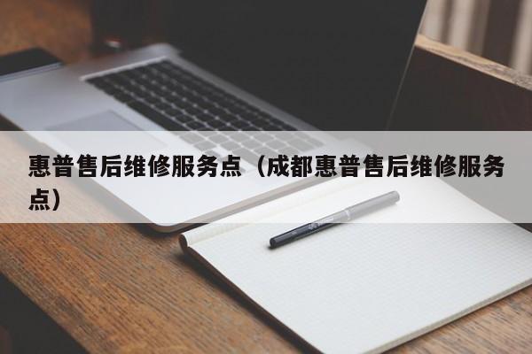 惠普售后维修服务点（成都惠普售后维修服务点）