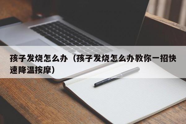 孩子发烧怎么办（孩子发烧怎么办教你一招快速降温按摩）