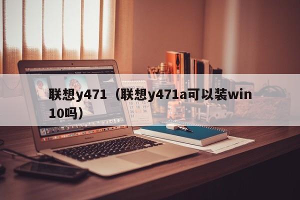 联想y471（联想y471a可以装win10吗）