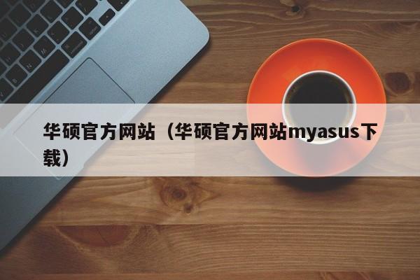 华硕官方网站（华硕官方网站myasus下载）