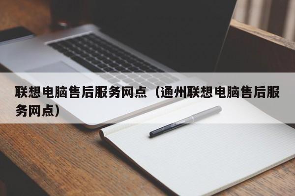 联想电脑售后服务网点（通州联想电脑售后服务网点）