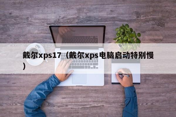 戴尔xps17（戴尔xps电脑启动特别慢）